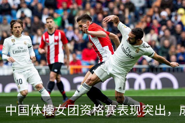 中国体操女团资格赛表现突出，成功晋级决赛