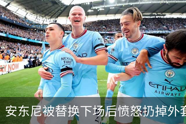 安东尼被替换下场后愤怒扔掉外套，引发赛后热议